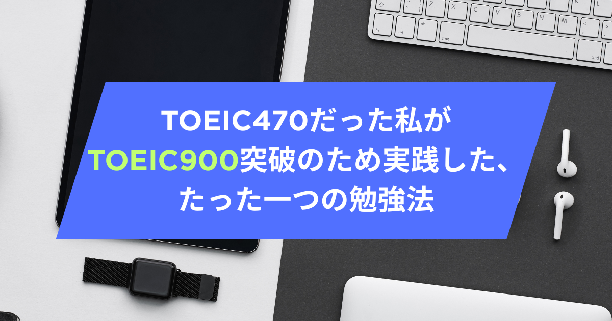 TOEIC470だった私がTOEIC900突破のため実践した、たった一つの勉強法