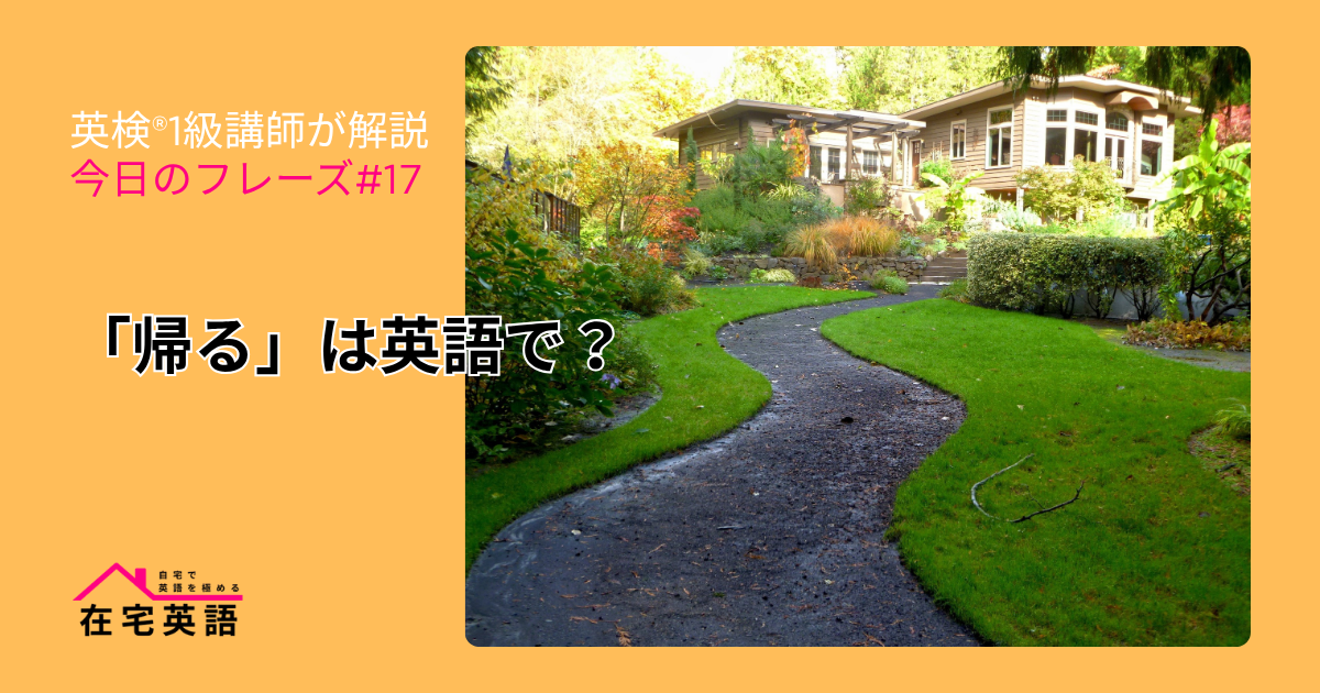 「帰る」は英語で?「家に帰る」「今から帰る」は?英検®1級講師が解説【今日のフレーズ#17】 – 在宅英語
