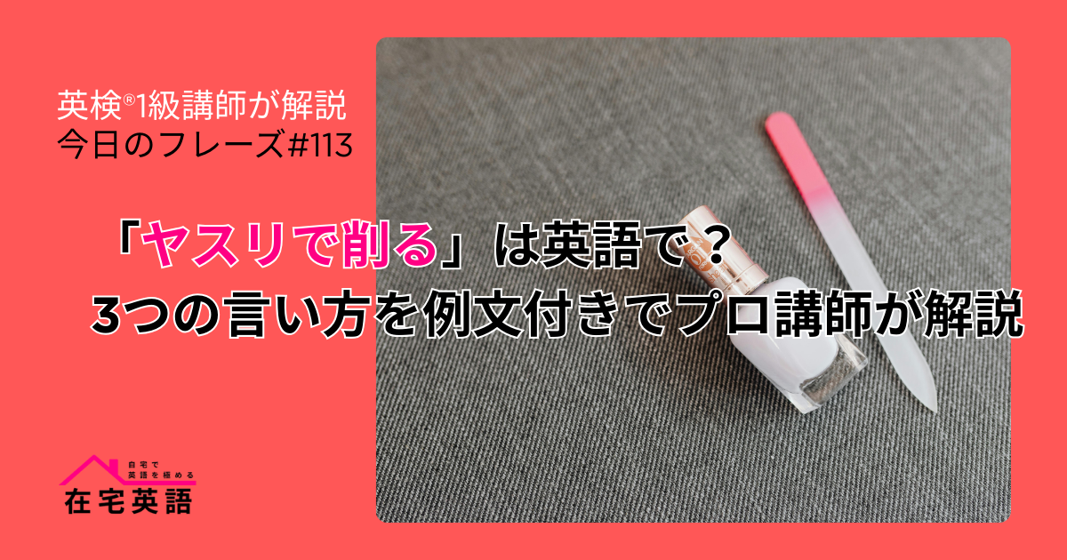 ネイルファイルの写真。「ヤスリで削る」は英語で？3つの言い方を例文付きでプロ講師が解説