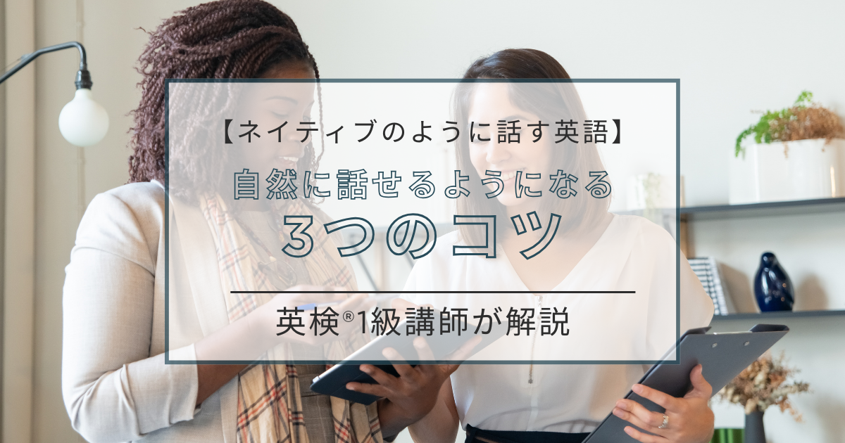 【ネイティブのように話す英語】自然に話せるようになる3つのコツを英検®1級講師が解説