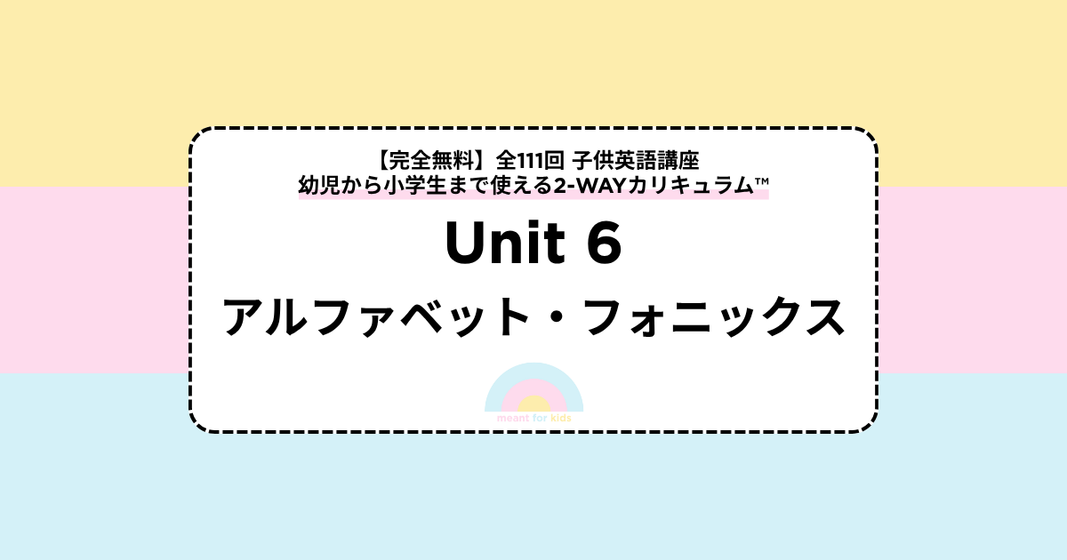 【Unit6 アルファベット・フォニックス】全111回 子供英語講座｜幼児〜小学生向け2-WAYカリキュラム™