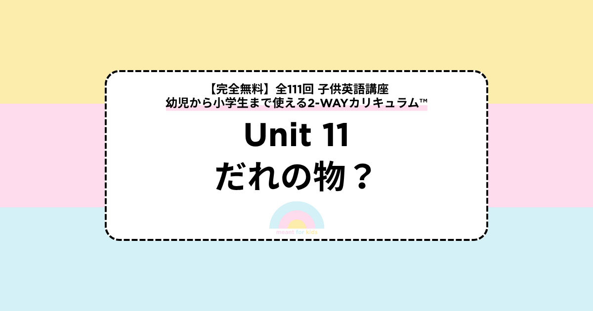 【Unit11 だれの物？】全111回 子供英語講座｜幼児〜小学生向け2-WAYカリキュラム™