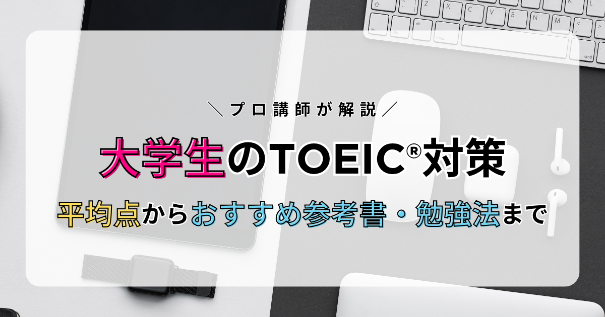 【大学生のTOEIC対策】平均点からおすすめ参考書・勉強法までプロ講師が解説!