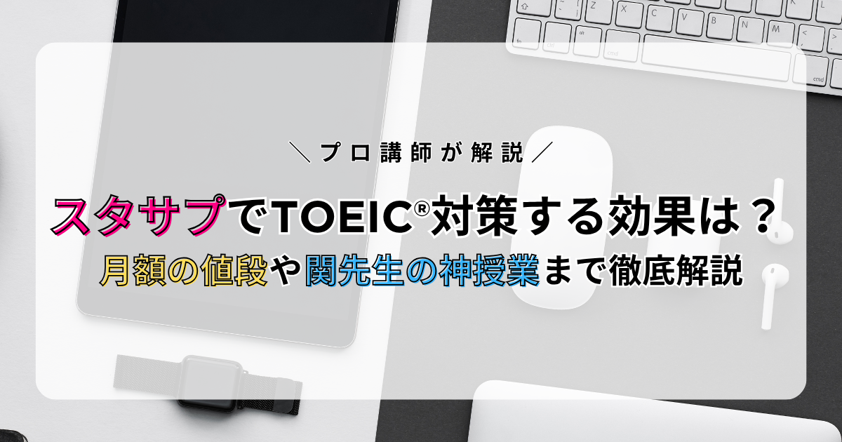 スタサプでTOEIC®対策する効果は？月額の値段や関先生の神授業まで徹底解説