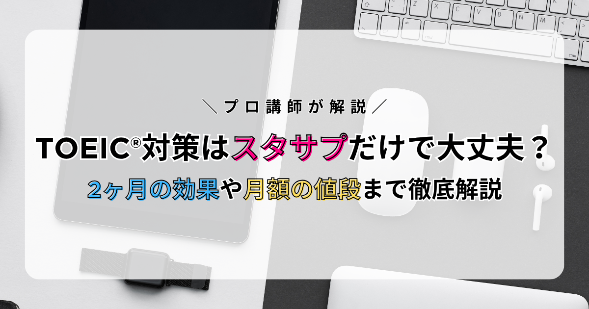 TOEIC®対策はスタサプだけで大丈夫?2ヶ月の効果や月額の値段まで徹底解説