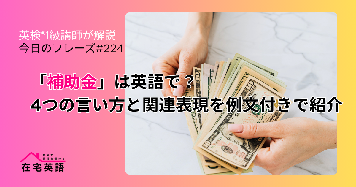 「補助金」は英語で?4つの言い方と関連表現を例文付きで紹介【今日のフレーズ#224】