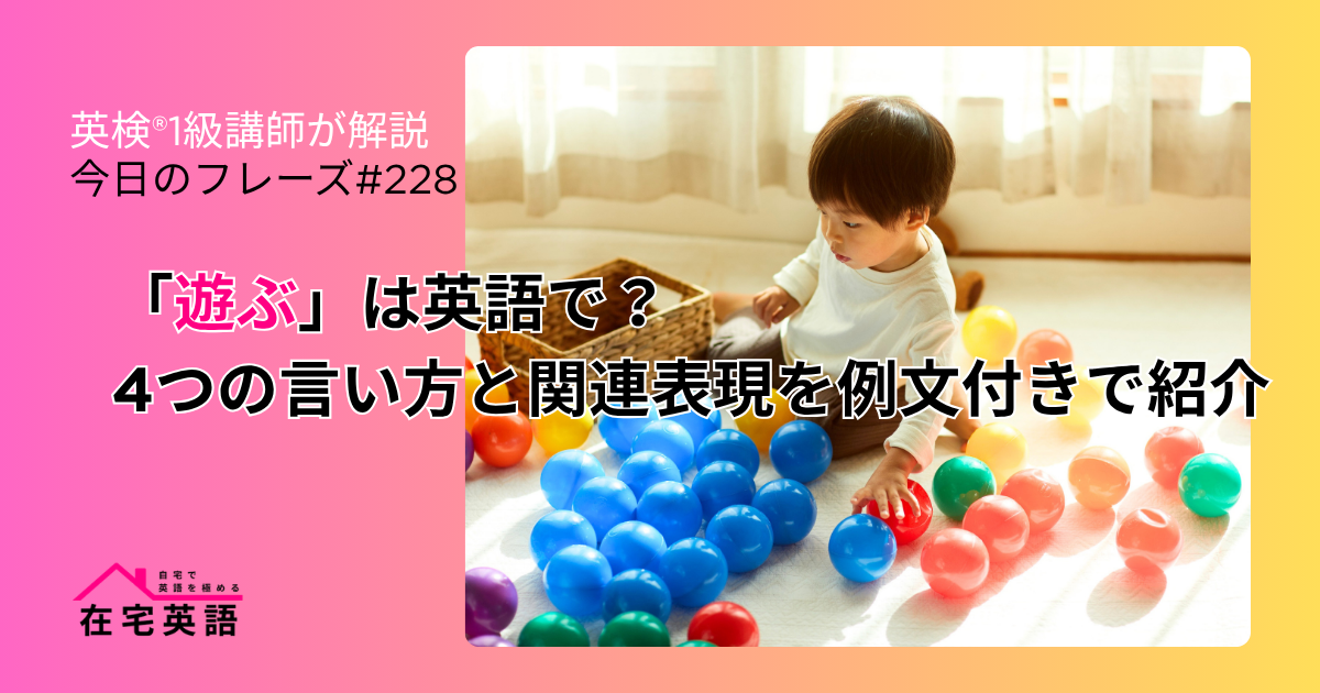「遊ぶ」は英語で？4つの言い方と関連表現を例文付きで紹介【今日のフレーズ#228】