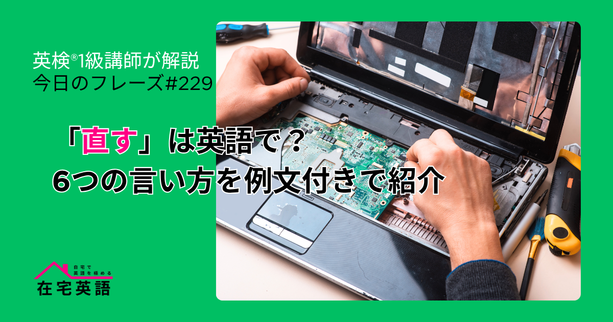 「直す」は英語で?6つの言い方を例文付きで紹介【今日のフレーズ#229】