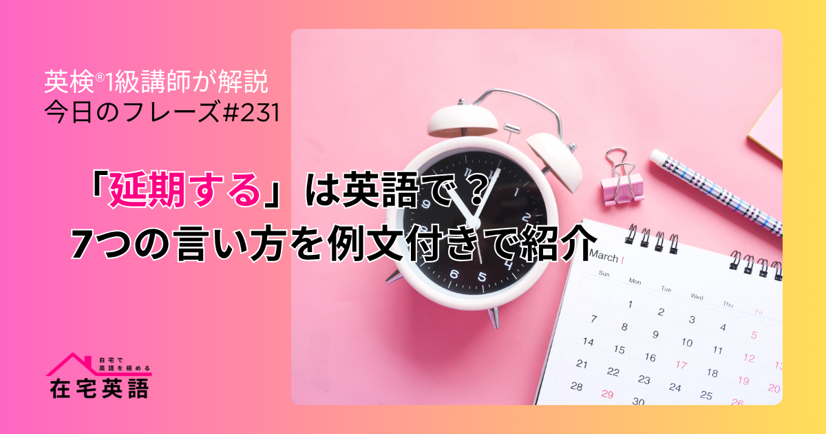 「延期する」は英語で?7つの言い方を例文付きで紹介【今日のフレーズ#231】